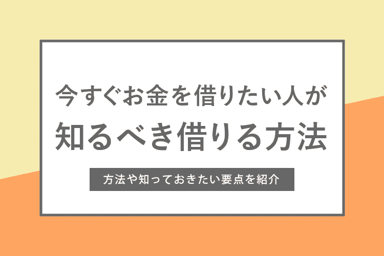 今すぐお金を借りたい人が知るべき借りる方法と要点まとめのアイキャッチ