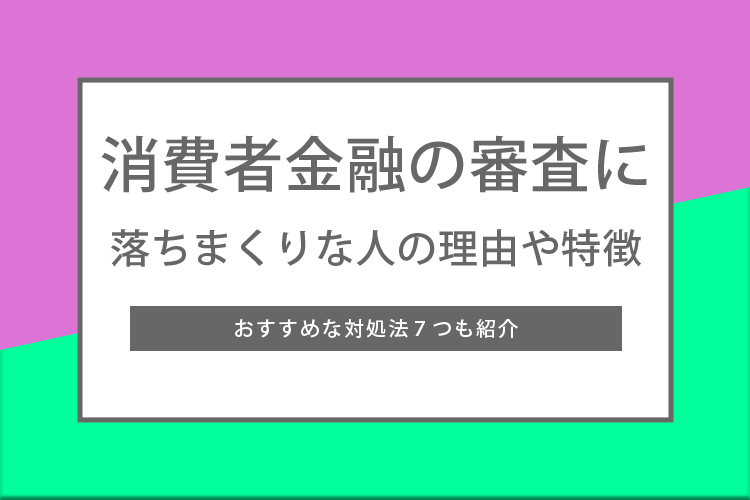 消費者金融の審査に落ちまくりな人の理由や特徴